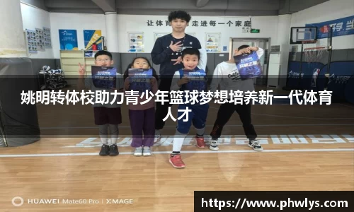 姚明转体校助力青少年篮球梦想培养新一代体育人才