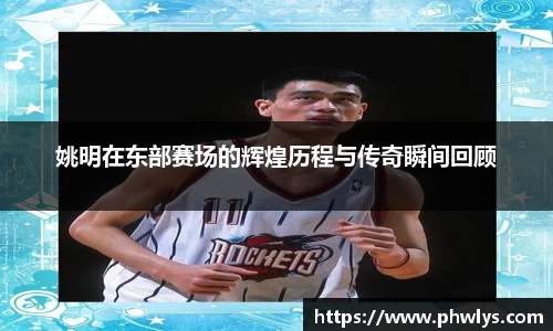 姚明在东部赛场的辉煌历程与传奇瞬间回顾