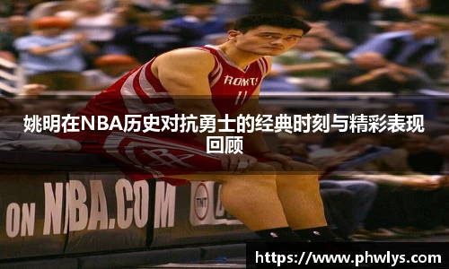 姚明在NBA历史对抗勇士的经典时刻与精彩表现回顾
