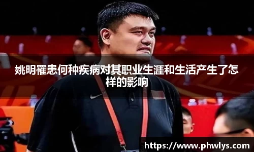 姚明罹患何种疾病对其职业生涯和生活产生了怎样的影响