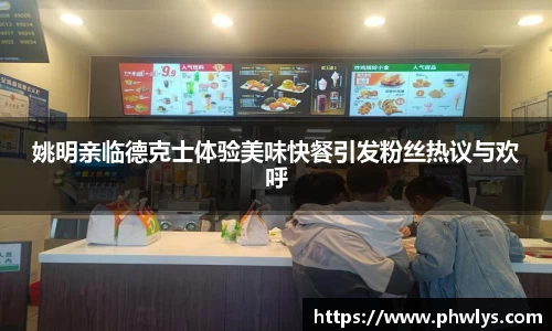 姚明亲临德克士体验美味快餐引发粉丝热议与欢呼