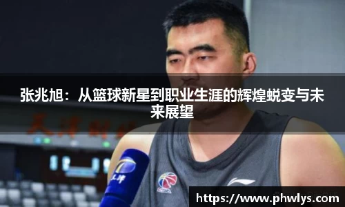 张兆旭：从篮球新星到职业生涯的辉煌蜕变与未来展望