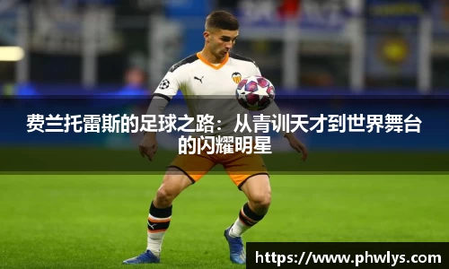 费兰托雷斯的足球之路：从青训天才到世界舞台的闪耀明星