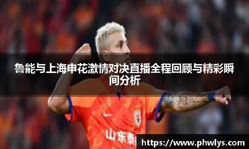 鲁能与上海申花激情对决直播全程回顾与精彩瞬间分析