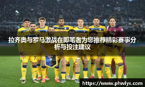 拉齐奥与罗马激战在即笔者为您推荐精彩赛事分析与投注建议