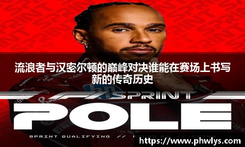流浪者与汉密尔顿的巅峰对决谁能在赛场上书写新的传奇历史