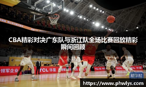CBA精彩对决广东队与浙江队全场比赛回放精彩瞬间回顾